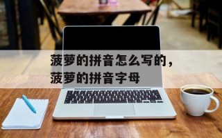 菠萝的拼音怎么写的，菠萝的拼音字母
