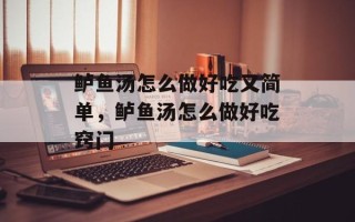 鲈鱼汤怎么做好吃又简单，鲈鱼汤怎么做好吃窍门