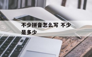 不少拼音怎么写 不少是多少