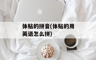 体贴的拼音(体贴的用英语怎么拼)