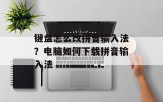 键盘怎么改拼音输入法？电脑如何下载拼音输入法