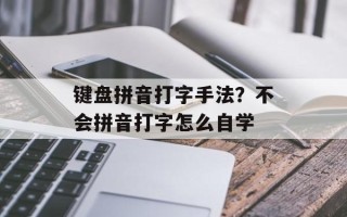 键盘拼音打字手法？不会拼音打字怎么自学