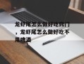 龙虾尾怎么做好吃窍门，龙虾尾怎么做好吃不用啤酒