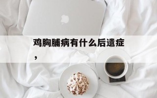 鸡胸脯病有什么后遗症，