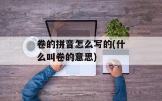 卷的拼音怎么写的(什么叫卷的意思)