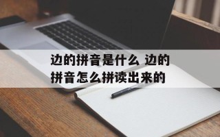 边的拼音是什么 边的拼音怎么拼读出来的