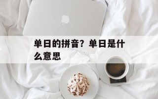 单日的拼音？单日是什么意思