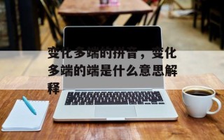 变化多端的拼音，变化多端的端是什么意思解释