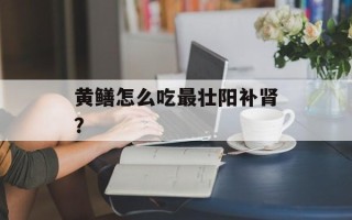 黄鳝怎么吃最壮阳补肾？