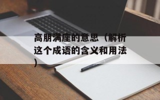 高朋满座的意思（解析这个成语的含义和用法）