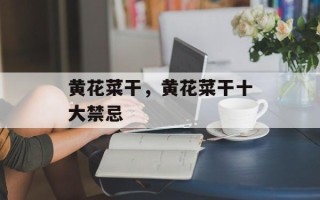 黄花菜干，黄花菜干十大禁忌
