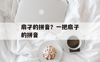 扇孑的拼音？一把扇子的拼音