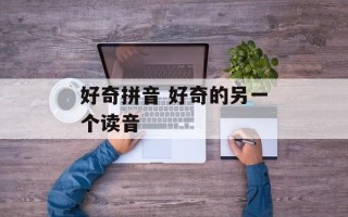 好奇拼音 好奇的另一个读音