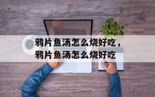鸦片鱼汤怎么烧好吃，鸦片鱼汤怎么烧好吃