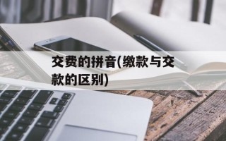 交费的拼音(缴款与交款的区别)