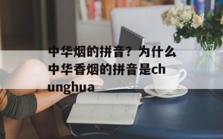 中华烟的拼音？为什么中华香烟的拼音是chunghua