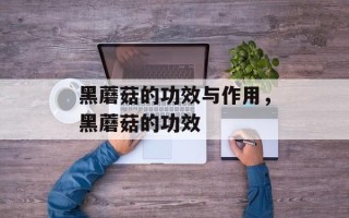 黑蘑菇的功效与作用，黑蘑菇的功效