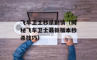 飞车卫士秒杀剧情（揭秘飞车卫士最新版本秒杀技巧）