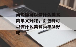 面包糠可以做什么美食简单又好吃，面包糠可以做什么美食简单又好吃