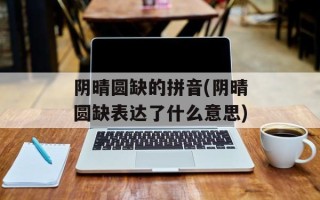 阴晴圆缺的拼音(阴晴圆缺表达了什么意思)