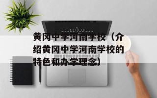黄冈中学河南学校（介绍黄冈中学河南学校的特色和办学理念）