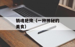 销魂艳俾（一种神秘的美食）