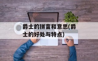 爵士的拼音和意思(爵士的好处与特点)