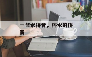 一盆水拼音，杯水的拼音