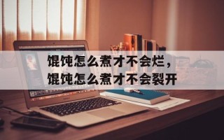 馄饨怎么煮才不会烂，馄饨怎么煮才不会裂开