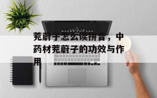 茺蔚子怎么读拼音，中药材茺蔚子的功效与作用