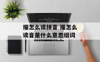 擢怎么读拼音 擢怎么读音是什么意思组词