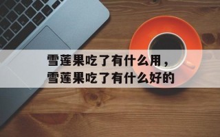 雪莲果吃了有什么用，雪莲果吃了有什么好的
