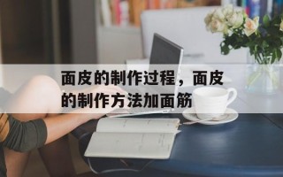面皮的制作过程，面皮的制作方法加面筋
