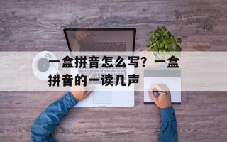 一盒拼音怎么写？一盒拼音的一读几声