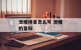 池塘拼音怎么写 池塘的音标