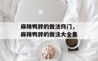麻辣鸭脖的做法窍门，麻辣鸭脖的做法大全集