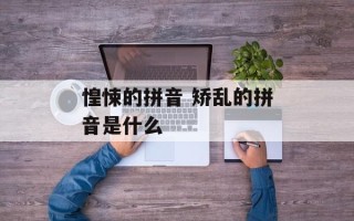 惶悚的拼音 矫乱的拼音是什么