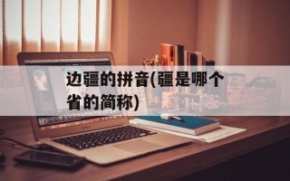 边疆的拼音(疆是哪个省的简称)