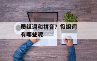 屡组词和拼音？役组词有哪些呢