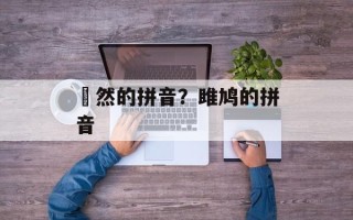 佁然的拼音？雎鸠的拼音