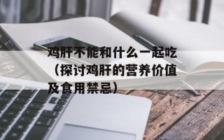 鸡肝不能和什么一起吃（探讨鸡肝的营养价值及食用禁忌）