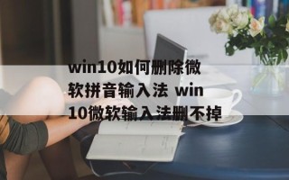win10如何删除微软拼音输入法 win10微软输入法删不掉