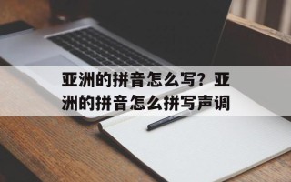 亚洲的拼音怎么写？亚洲的拼音怎么拼写声调