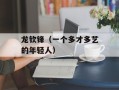 龙钦锋（一个多才多艺的年轻人）
