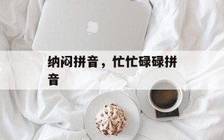 纳闷拼音，忙忙碌碌拼音