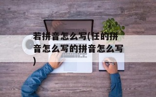 若拼音怎么写(任的拼音怎么写的拼音怎么写)