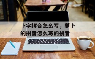 卜字拼音怎么写，萝卜的拼音怎么写的拼音