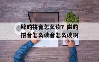 辟的拼音怎么读？隘的拼音怎么读音怎么读啊