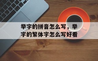 举字的拼音怎么写，举字的繁体字怎么写好看