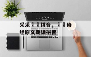采采芣苢拼音，芣苢诗经原文朗诵拼音